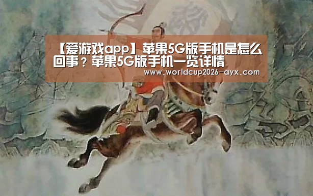 【爱游戏app】苹果5G版手机是怎么回事?苹果5G版手机一览详情(图1) 爱游戏官方入口
