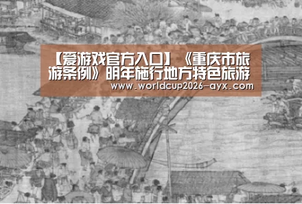 【爱游戏官方入口】《重庆市旅游条例》明年施行地方特色旅游受鼓励(图1) 爱游戏app